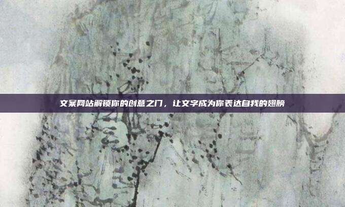 文案网站解锁你的创意之门，让文字成为你表达自我的翅膀