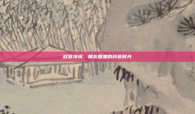 秋意浓情，朋友圈里的诗意时光