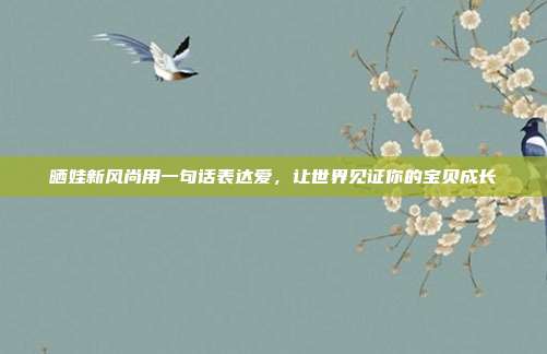 晒娃新风尚用一句话表达爱,让世界见证你的宝贝成长