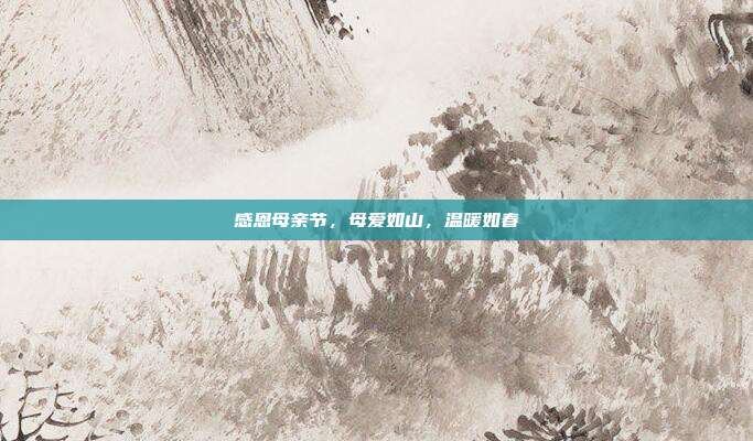 感恩母亲节,母爱如山,温暖如春
