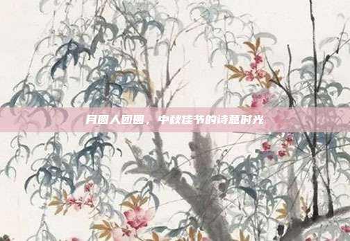 月圆人团圆,中秋佳节的诗意时光