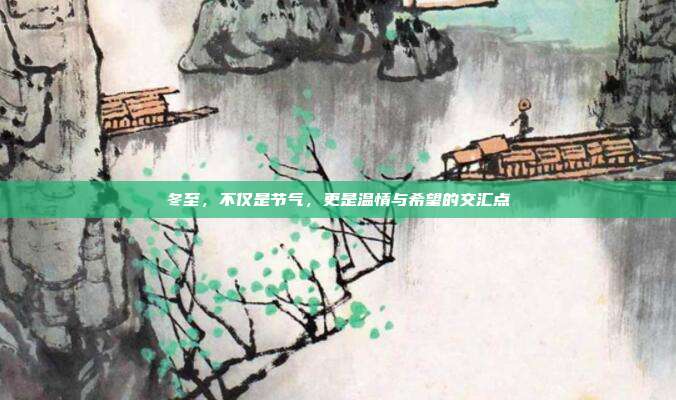冬至,不仅是节气,更是温情与希望的交汇点