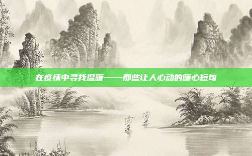 在疫情中寻找温暖——那些让人心动的暖心短句