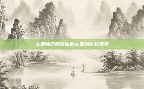 文案神器解锁你的文案创作新境界