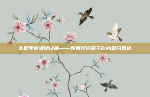 炎夏里的清凉诗篇——如何打造属于你的夏日风格