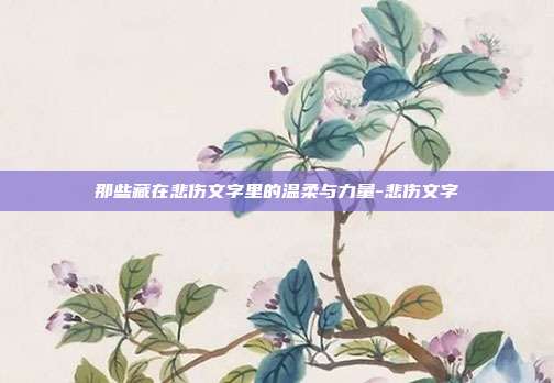那些藏在悲伤文字里的温柔与力量-悲伤文字