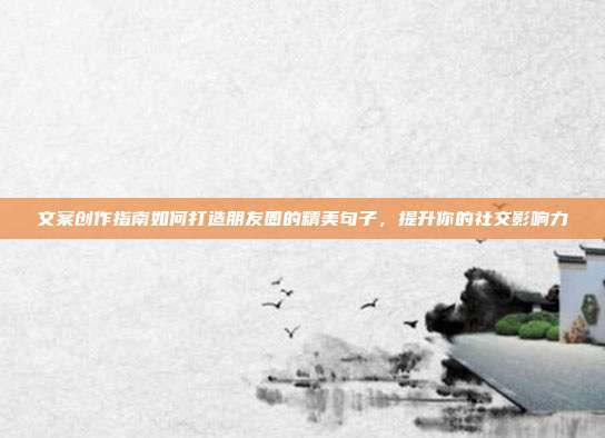 文案创作指南如何打造朋友圈的精美句子，提升你的社交影响力
