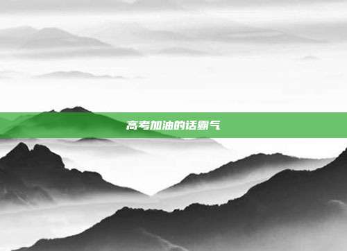 高考加油的话霸气
