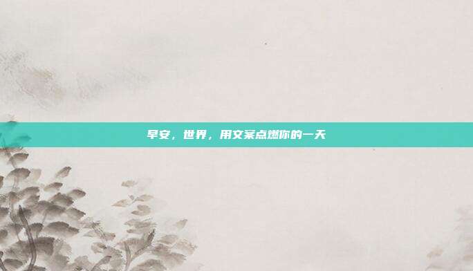 早安,世界,用文案点燃你的一天