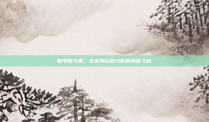 新年新气象,文案网站助力你的创意飞跃