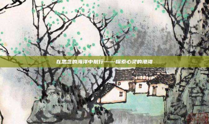 在思念的海洋中航行——探索心灵的港湾