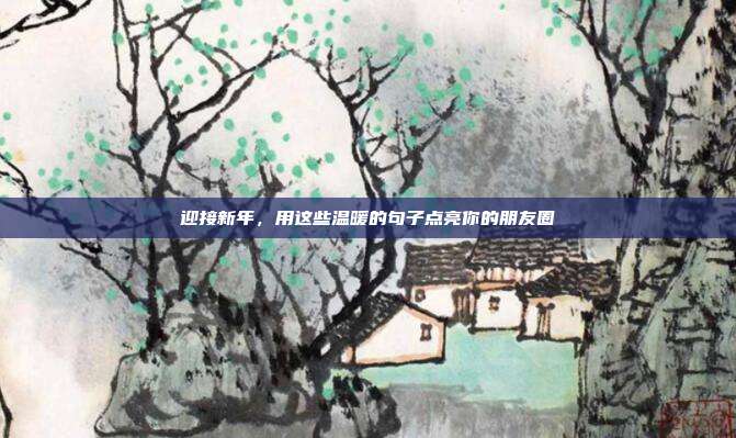 迎接新年,用这些温暖的句子点亮你的朋友圈