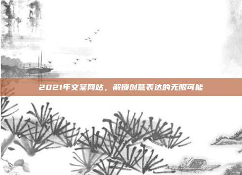 2021年文案网站,解锁创意表达的无限可能