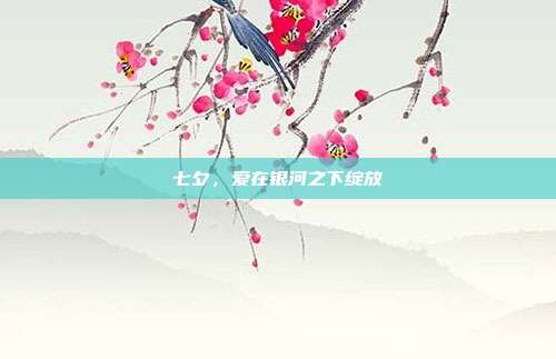 七夕,爱在银河之下绽放