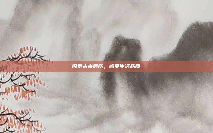探索未来居所,感受生活品质