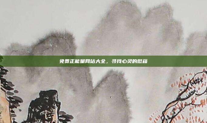 免费正能量网站大全，寻找心灵的慰藉