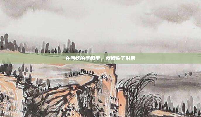 在回忆的缝隙里，我遗失了时间