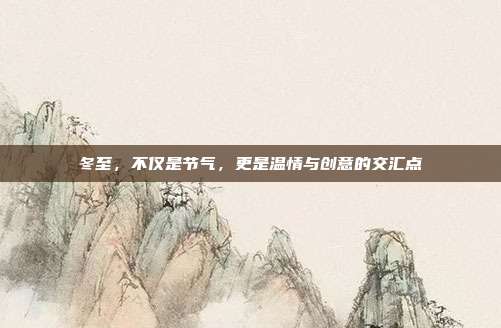 冬至，不仅是节气，更是温情与创意的交汇点