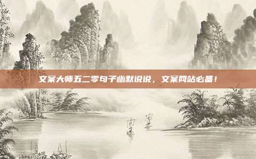 文案大师五二零句子幽默说说,文案网站必备!