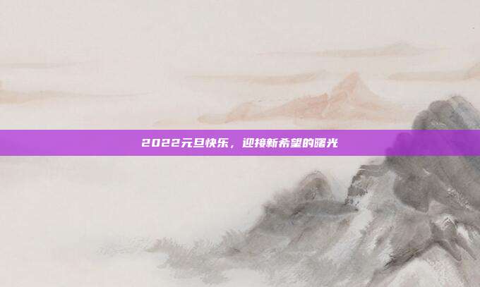 2022元旦快乐,迎接新希望的曙光