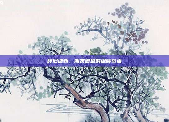 辞旧迎新,朋友圈里的温暖寄语