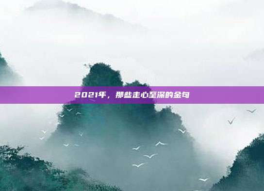 2021年，那些走心至深的金句