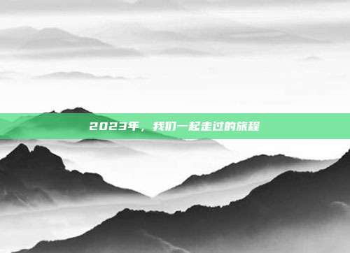 2023年，我们一起走过的旅程