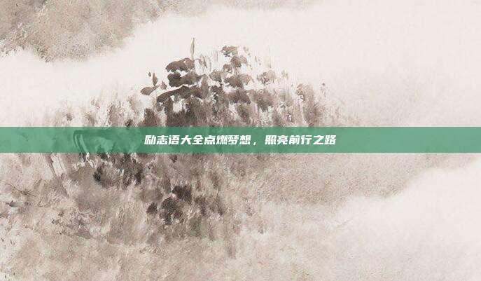 励志语大全点燃梦想，照亮前行之路
