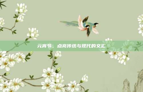 元宵节，点亮传统与现代的交汇