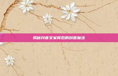 揭秘抖音文案背后的创意魔法