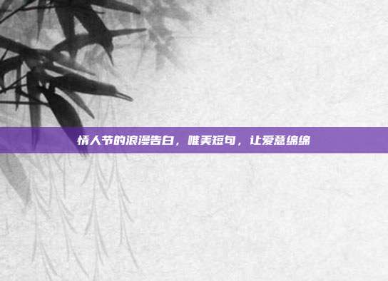 情人节的浪漫告白，唯美短句，让爱意绵绵