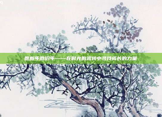 愿新年胜旧年——在时光的流转中寻找成长的力量