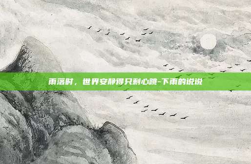 雨落时，世界安静得只剩心跳-下雨的说说