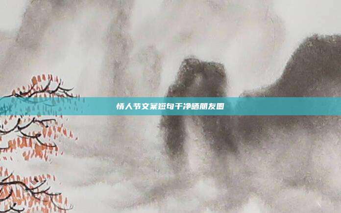 情人节文案短句干净晒朋友圈