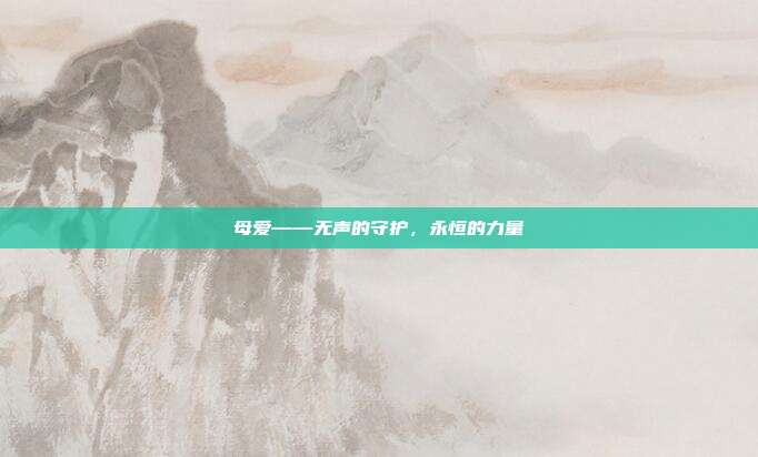 母爱——无声的守护，永恒的力量