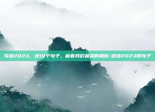 写给2023，这10个句子，藏着我们最深的期盼-迎接2023的句子