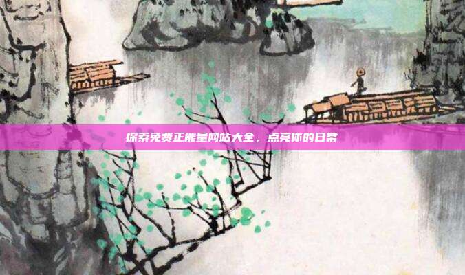 探索免费正能量网站大全,点亮你的日常