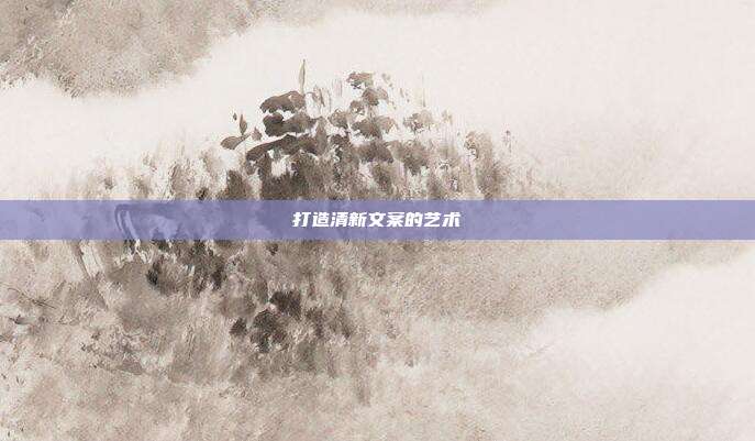 打造清新文案的艺术
