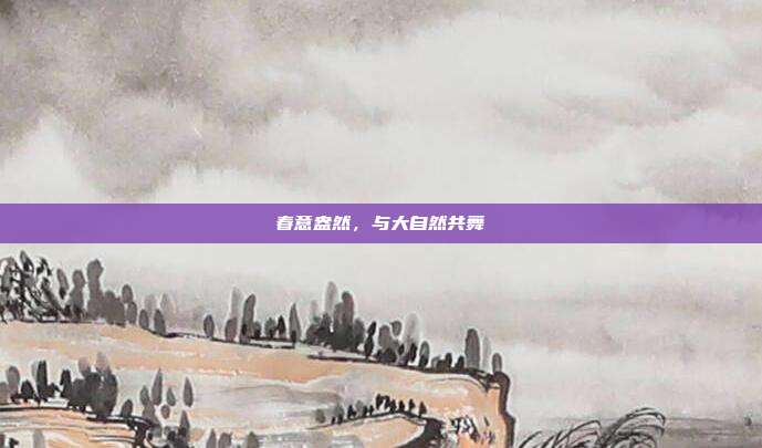 春意盎然,与大自然共舞