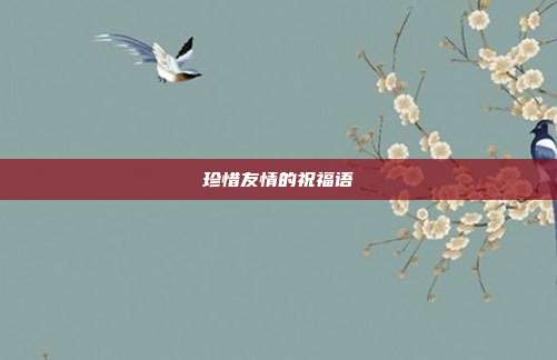 珍惜友情的祝福语