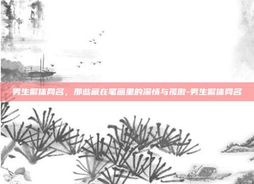 男生繁体网名，那些藏在笔画里的深情与孤傲-男生繁体网名