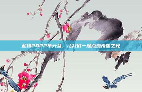 迎接2022年元旦,让我们一起点燃希望之光