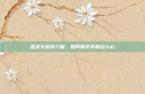 温柔文案的力量,如何用文字触动人心