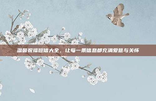 温馨祝福短信大全,让每一条信息都充满爱意与关怀
