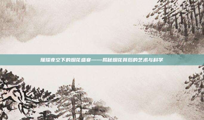 璀璨夜空下的烟花盛宴——揭秘烟花背后的艺术与科学