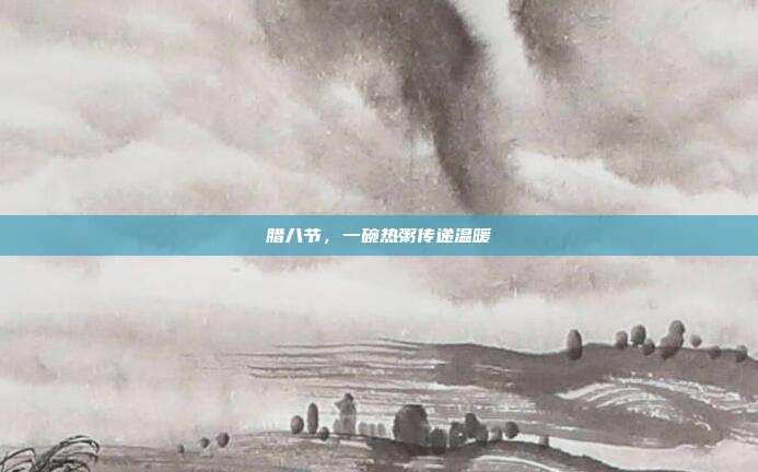 腊八节,一碗热粥传递温暖