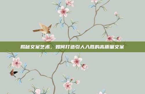 揭秘文案艺术，如何打造引人入胜的高质量文案