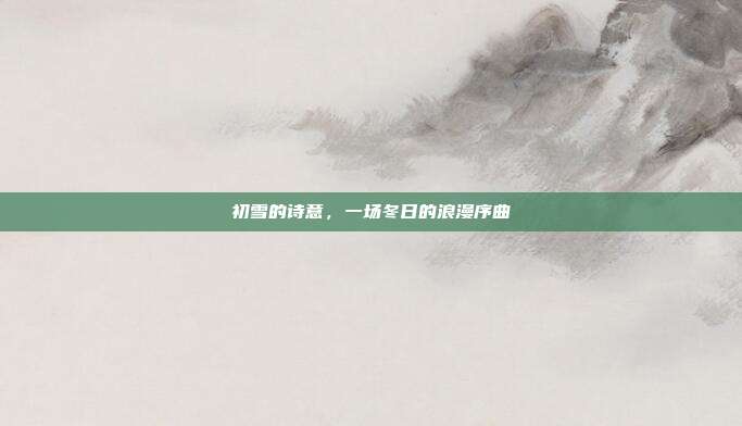 初雪的诗意，一场冬日的浪漫序曲