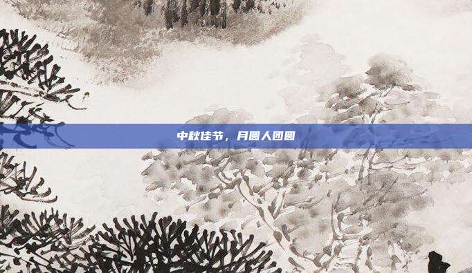 中秋佳节，月圆人团圆