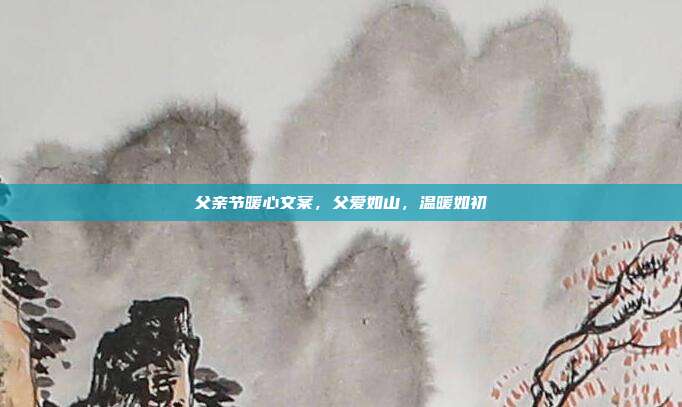 父亲节暖心文案，父爱如山，温暖如初